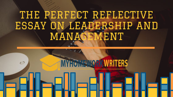 The Perfect Reflective Essay on Leadership and Management